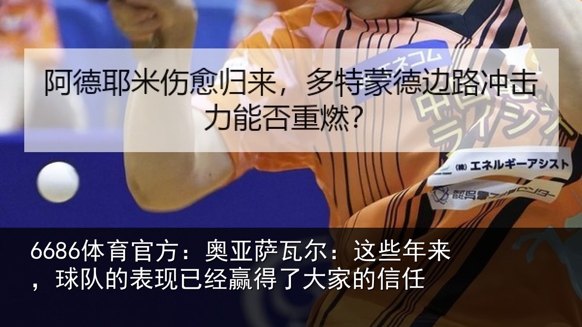 6686体育官方：奥亚萨瓦尔：这些相关情况经赢得了大家的信任