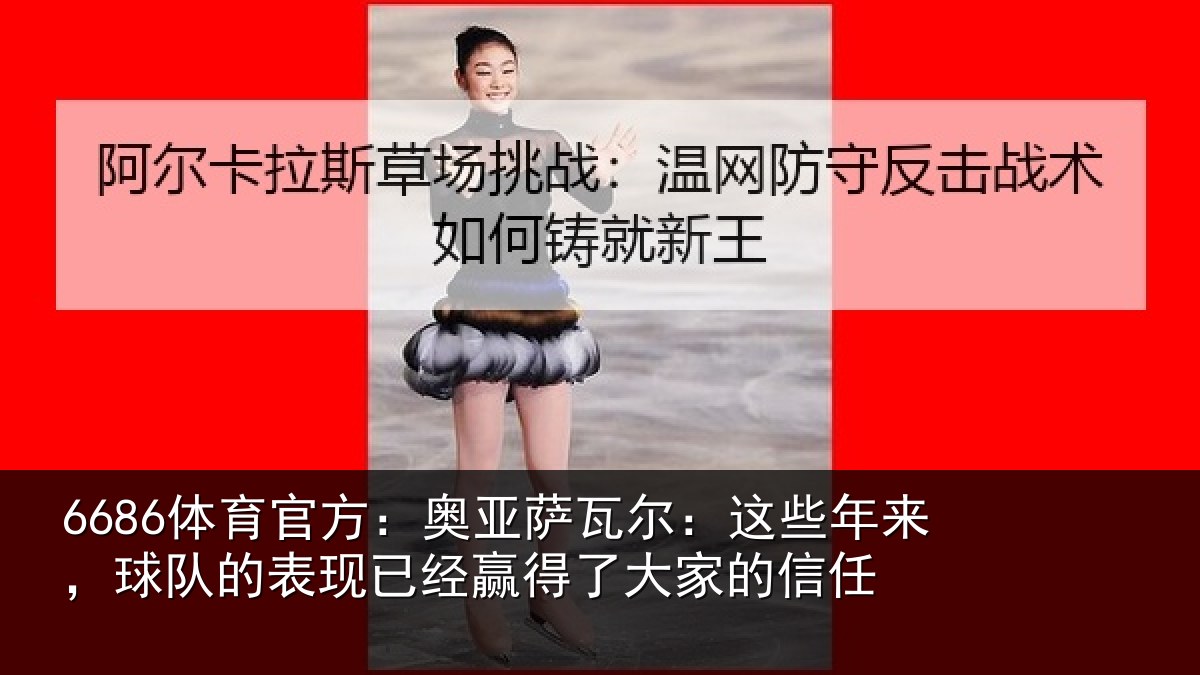 6686体育官方：奥亚萨瓦尔：这些相关情况经赢得了大家的信任
