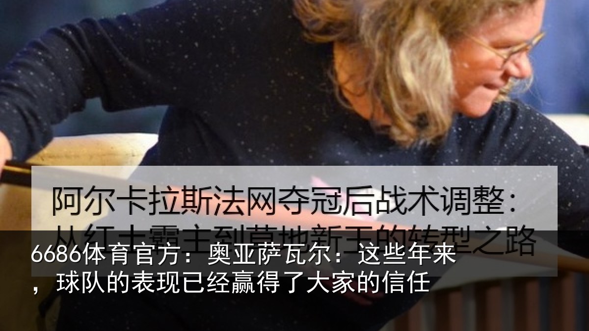 6686体育官方:奥亚萨瓦尔:这些年来,球队的表现已经赢得了大家的信任