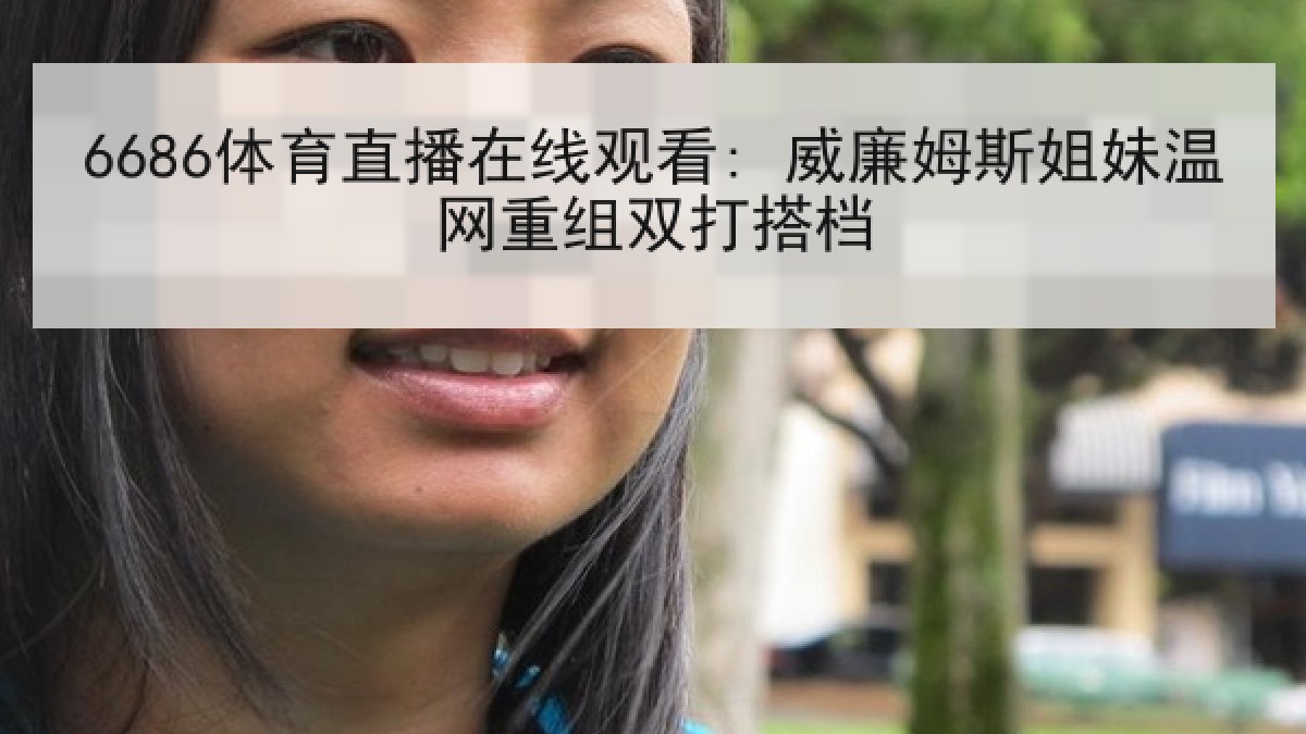 6686体育直播在线观看: 威廉姆斯姐妹温网重组双打搭档