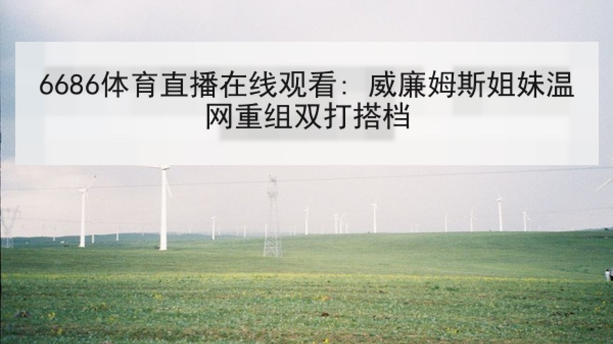 6686体育直播在线观看: 威廉姆斯姐妹温网重组双打搭档