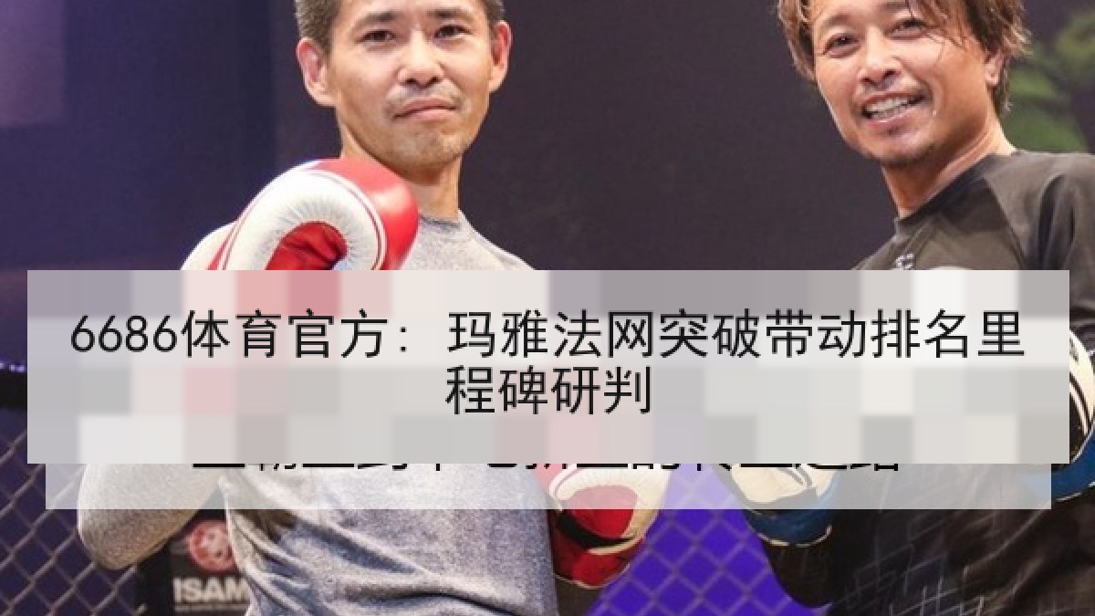 6686体育官方: 玛雅法网突破带动排名里程碑研判 6686体育官方: 玛雅法网突破带动排名里程碑研判
