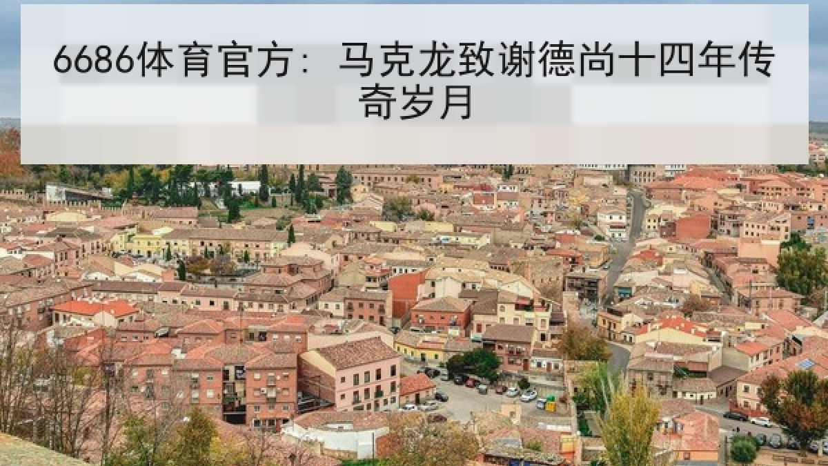 6686体育官方: 马克龙致谢德尚十四年传奇岁月