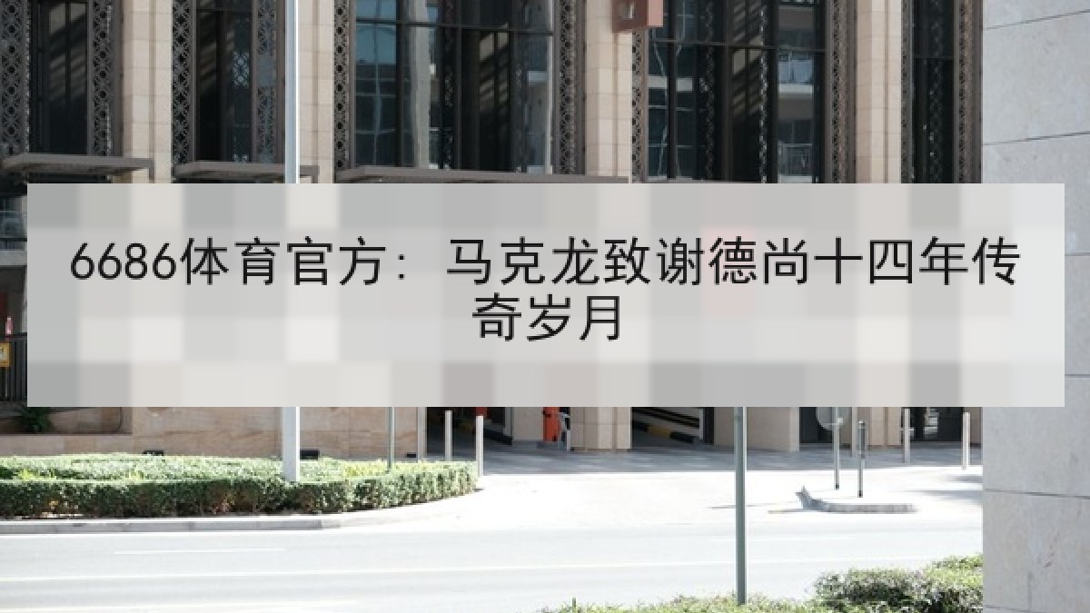 6686体育官方: 马克龙致谢德尚十四年传奇岁月