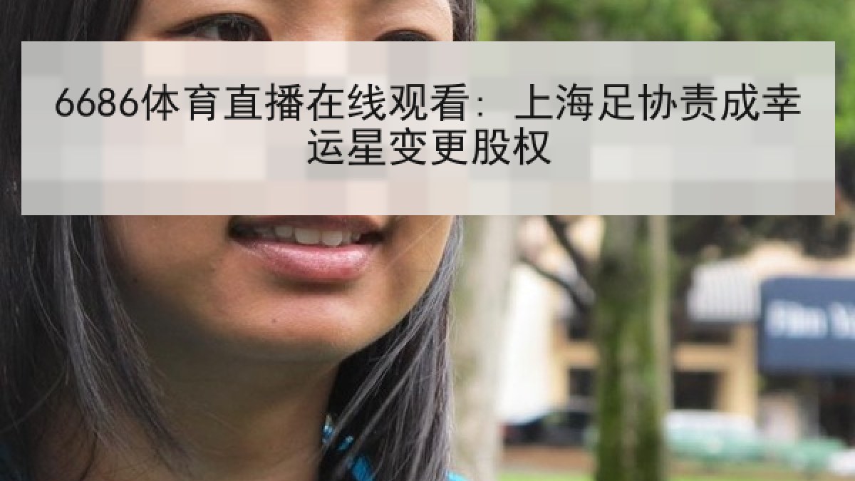 6686体育直播在线观看: 上海足协责成幸运星变更股权